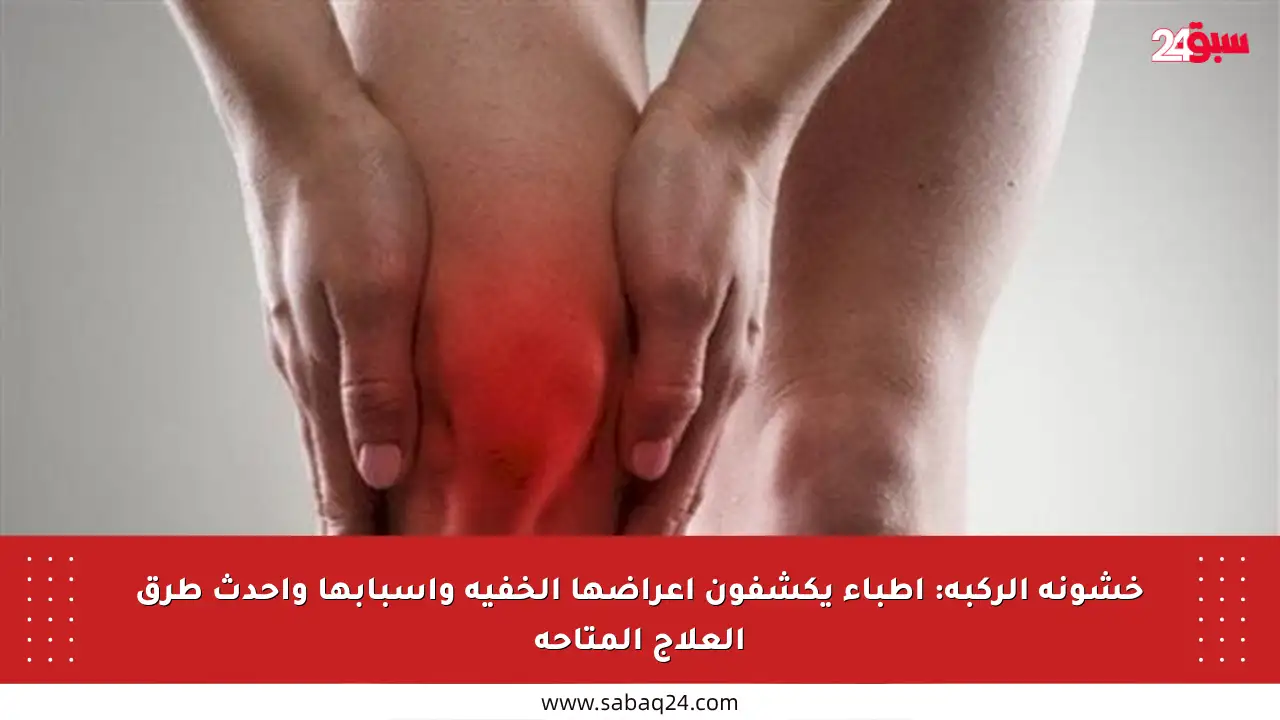 خشونة الركبة: أطباء يكشفون أعراضها الخفية وأسبابها وأحدث طرق العلاج المتاحة